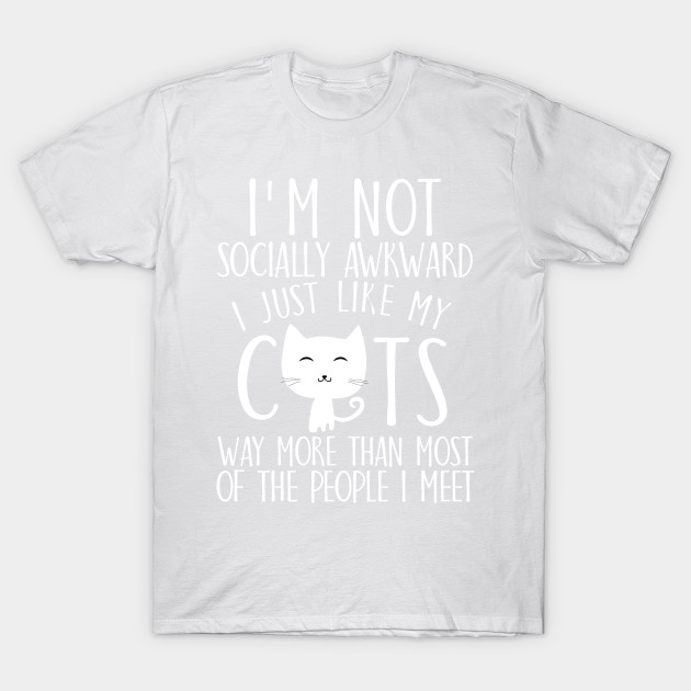 I'm not socially awkward I just like cats way more than most of the people I meet T-Shirt-TOZ